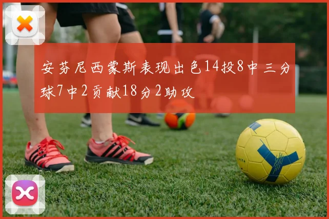 安芬尼西蒙斯表现出色14投8中三分球7中2贡献18分2助攻