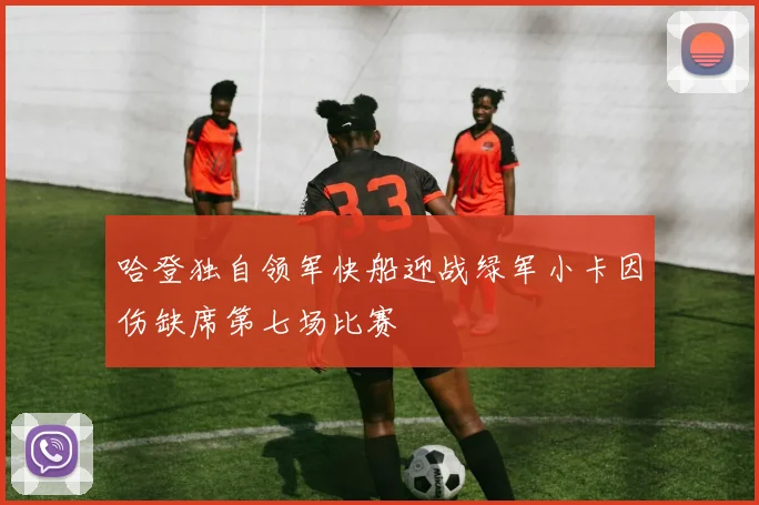 哈登独自领军快船迎战绿军小卡因伤缺席第七场比赛