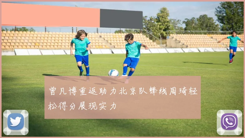 曾凡博重返助力北京队锋线周琦轻松得分展现实力