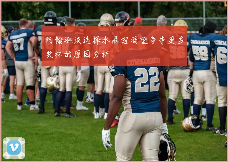 约翰逊谈选择水晶宫渴望争夺更多奖杯的原因分析