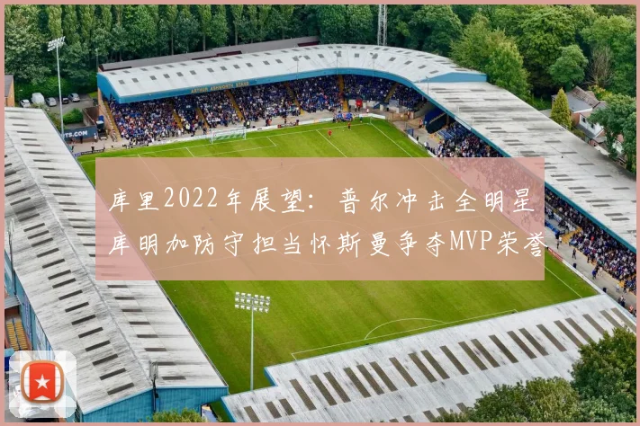库里2022年展望：普尔冲击全明星库明加防守担当怀斯曼争夺MVP荣誉