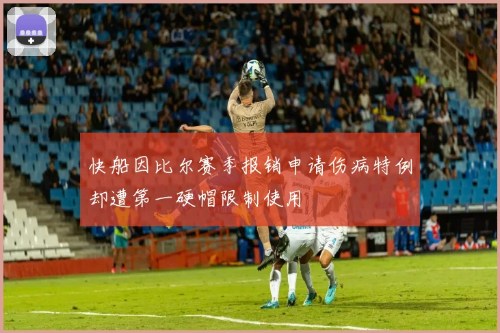 快船因比尔赛季报销申请伤病特例却遭第一硬帽限制使用