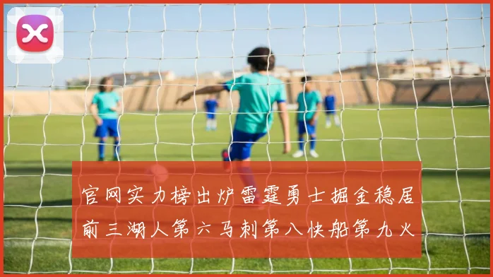 官网实力榜出炉雷霆勇士掘金稳居前三湖人第六马刺第八快船第九火箭第十一
