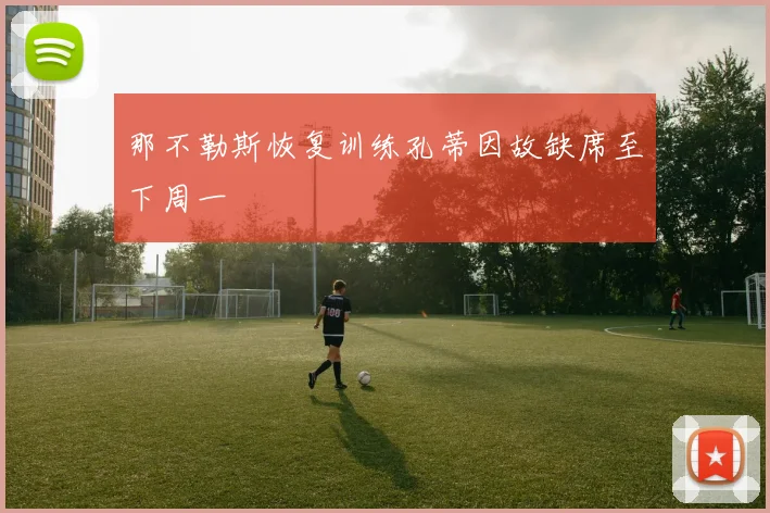 那不勒斯恢复训练孔蒂因故缺席至下周一