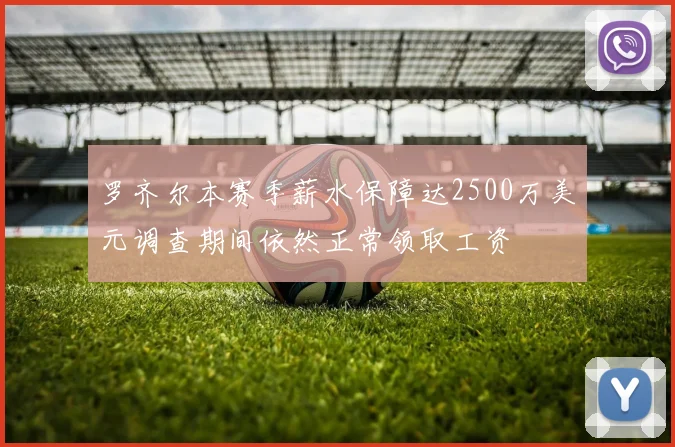 罗齐尔本赛季薪水保障达2500万美元调查期间依然正常领取工资