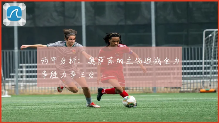 西甲分析：奥萨苏纳主场迎战全力争胜力争三分