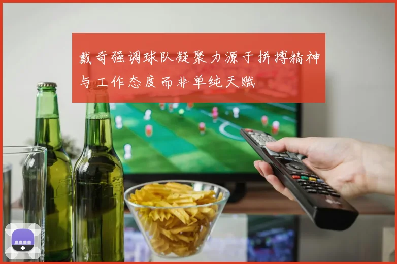 戴奇强调球队凝聚力源于拼搏精神与工作态度而非单纯天赋